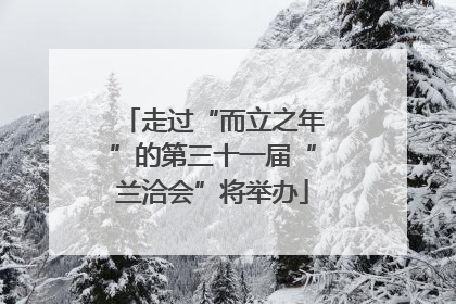 走过“而立之年”的第三十一届“兰洽会”将举办