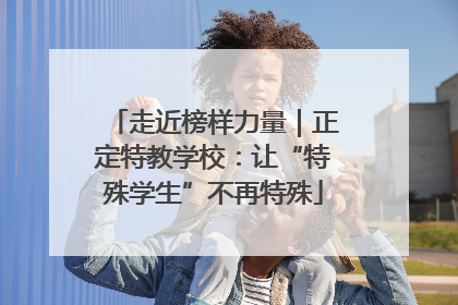 走近榜样力量｜正定特教学校：让“特殊学生”不再特殊