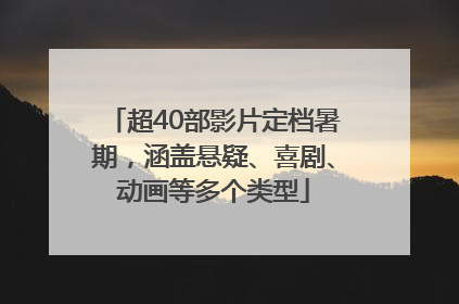 超40部影片定档暑期，涵盖悬疑、喜剧、动画等多个类型