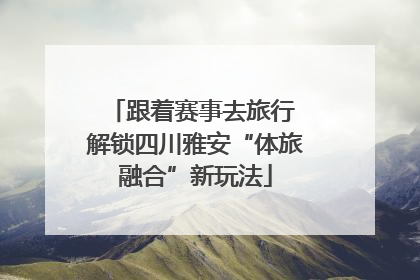 跟着赛事去旅行 解锁四川雅安“体旅融合”新玩法
