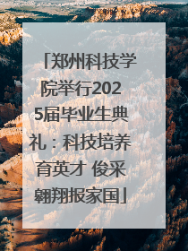 郑州科技学院举行2025届毕业生典礼：科技培养育英才 俊采翱翔报家国