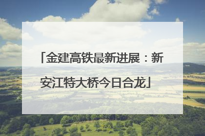 金建高铁最新进展：新安江特大桥今日合龙