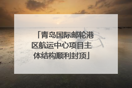 青岛国际邮轮港区航运中心项目主体结构顺利封顶