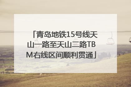青岛地铁15号线天山一路至天山二路TBM右线区间顺利贯通