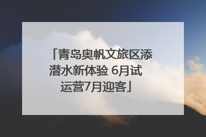 青岛奥帆文旅区添潜水新体验 6月试运营7月迎客
