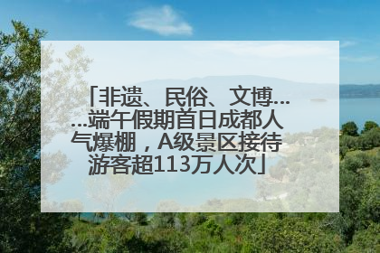 非遗、民俗、文博……端午假期首日成都人气爆棚，A级景区接待游客超113万人次