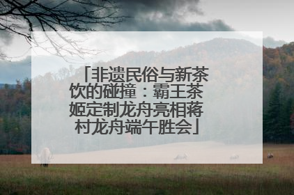 非遗民俗与新茶饮的碰撞：霸王茶姬定制龙舟亮相蒋村龙舟端午胜会
