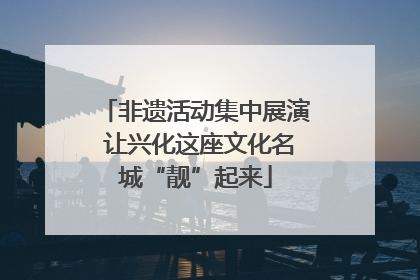 非遗活动集中展演 让兴化这座文化名城“靓”起来