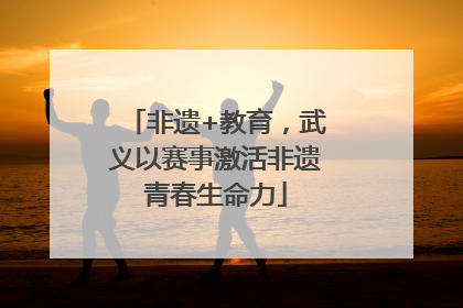 非遗+教育，武义以赛事激活非遗青春生命力