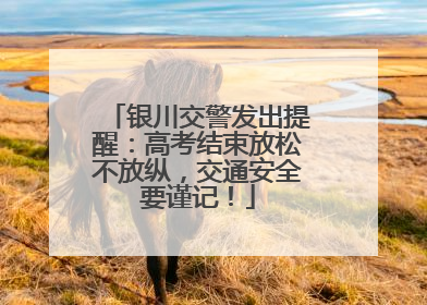 银川交警发出提醒：高考结束放松不放纵，交通安全要谨记！