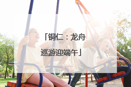 铜仁：龙舟巡游迎端午