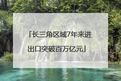 长三角区域7年来进出口突破百万亿元