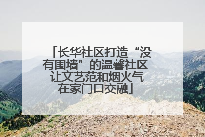 长华社区打造“没有围墙”的温馨社区 让文艺范和烟火气在家门口交融