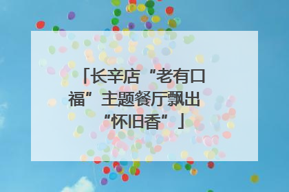 长辛店“老有口福”主题餐厅飘出“怀旧香”
