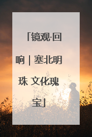 镜观·回响｜塞北明珠 文化瑰宝