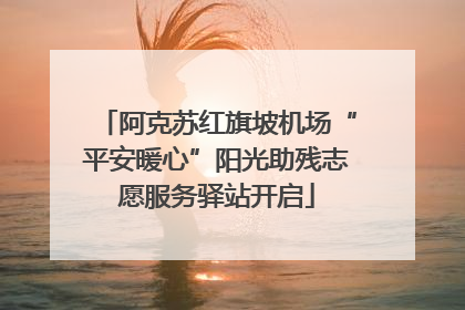 阿克苏红旗坡机场“平安暖心”阳光助残志愿服务驿站开启