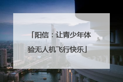 阳信：让青少年体验无人机飞行快乐