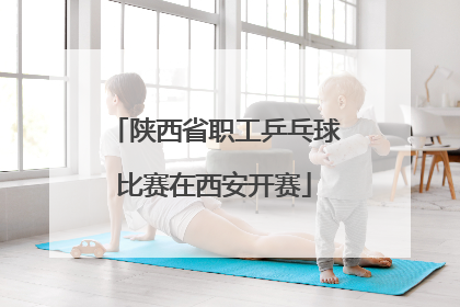 陕西省职工乒乓球比赛在西安开赛