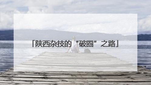 陕西杂技的“破圈”之路