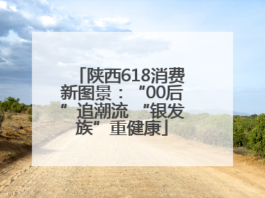陕西618消费新图景：“00后”追潮流 “银发族”重健康