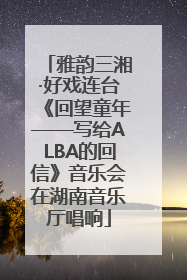雅韵三湘·好戏连台《回望童年——写给ALBA的回信》音乐会在湖南音乐厅唱响
