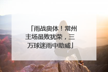 雨战奥体！常州主场虽败犹荣，三万球迷雨中助威