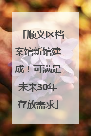 顺义区档案馆新馆建成！可满足未来30年存放需求