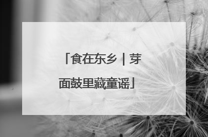 食在东乡｜芽面鼓里藏童谣