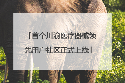 首个川渝医疗器械领先用户社区正式上线