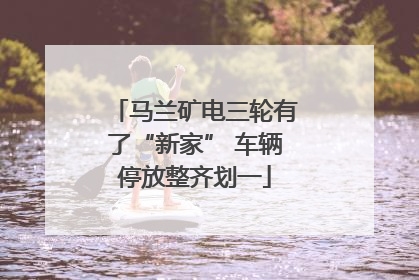 马兰矿电三轮有了“新家” 车辆停放整齐划一