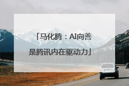 马化腾：AI向善是腾讯内在驱动力