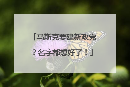 马斯克要建新政党？名字都想好了！