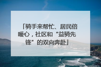 骑手来帮忙、居民倍暖心，社区和“益骑先锋”的双向奔赴