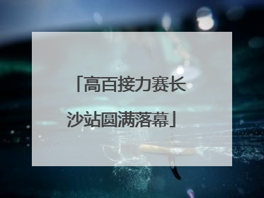 高百接力赛长沙站圆满落幕