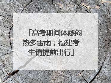 高考期间体感闷热多雷雨，福建考生请提前出行