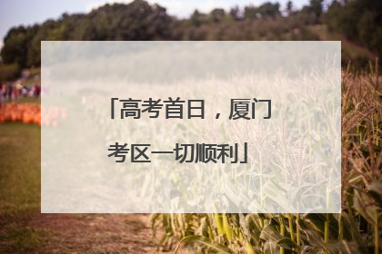 高考首日，厦门考区一切顺利