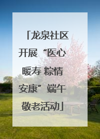 龙泉社区开展“医心暖寿 粽情安康”端午敬老活动