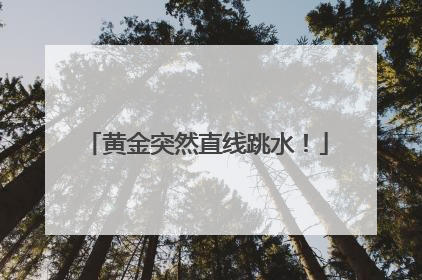 黄金突然直线跳水！