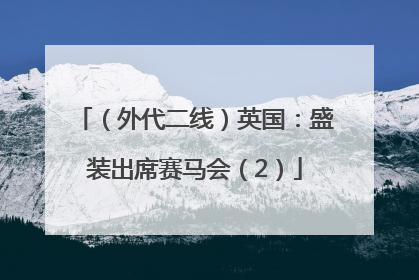 （外代二线）英国：盛装出席赛马会（2）