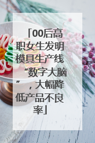 00后高职女生发明模具生产线“数字大脑”，大幅降低产品不良率
