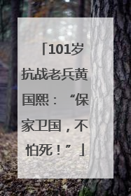 101岁抗战老兵黄国熙：“保家卫国，不怕死！”