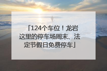 124个车位！龙岩这里的停车场周末、法定节假日免费停车