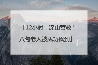 12小时，深山营救！八旬老人被成功找到