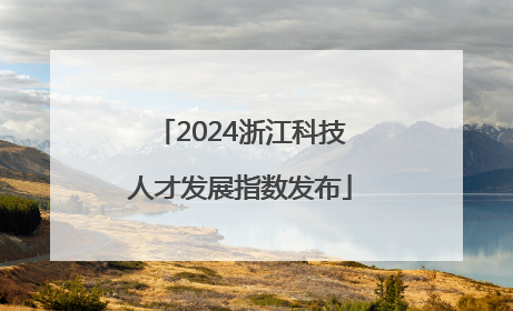 2024浙江科技人才发展指数发布