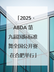 2025・ABDA 第九届国际标准舞全国公开赛在合肥举行