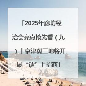 2025年廊坊经洽会亮点抢先看（九）丨京津冀三地将开展“链”上招商