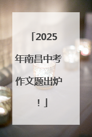 2025年南昌中考作文题出炉！