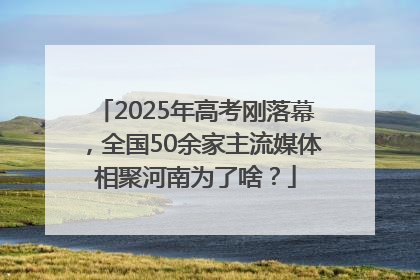 2025年高考刚落幕，全国50余家主流媒体相聚河南为了啥？