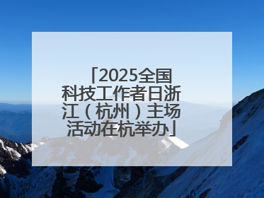 2025全国科技工作者日浙江（杭州）主场活动在杭举办