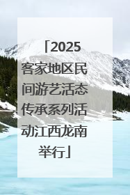 2025客家地区民间游艺活态传承系列活动江西龙南举行